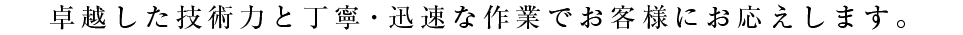 卓越した技術力と丁寧・迅速な作業でお客様にお応えします。